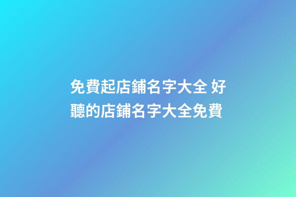 免費起店鋪名字大全 好聽的店鋪名字大全免費-第1張-店鋪起名-玄機派